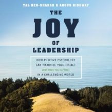 The Joy of Leadership: How Positive Psychology Can Maximize Your Impact (and Make You Happier) in a Challenging World