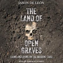 The Land of Open Graves: Living and Dying on the Migrant Trail