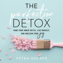 The Perfection Detox: Tame Your Inner Critic, Live Bravely, and Unleash Your Joy