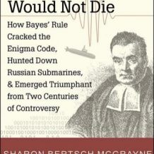 The Theory That Would Not Die: How Bayes' Rule Cracked the Enigma Code, Hunted Down Russian Submarines, and Emerged Triumphant from Two Centuries of Controversy