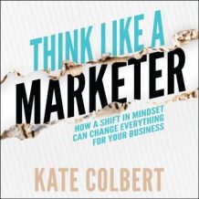 Think Like a Marketer: How a Shift in Mindset Can Change Everything for Your Business