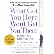 What Got You Here Won't Get You There: How Successful People Become Even More Successful